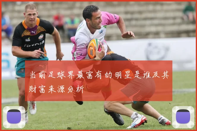 当前足球界最富有的明星是谁及其财富来源分析