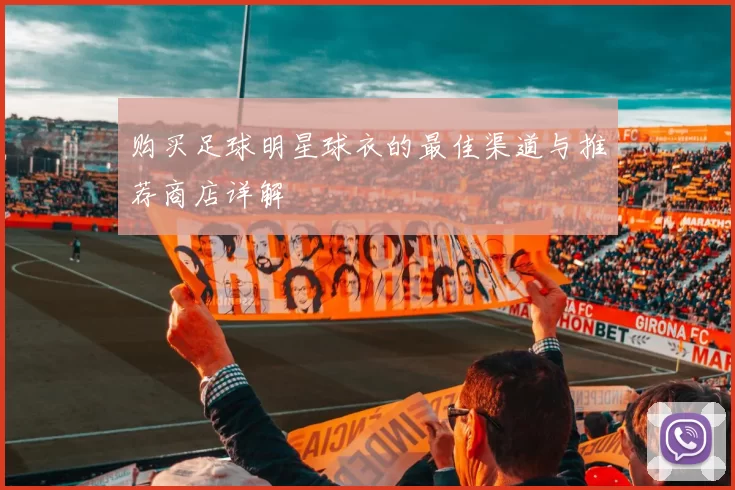 购买足球明星球衣的最佳渠道与推荐商店详解