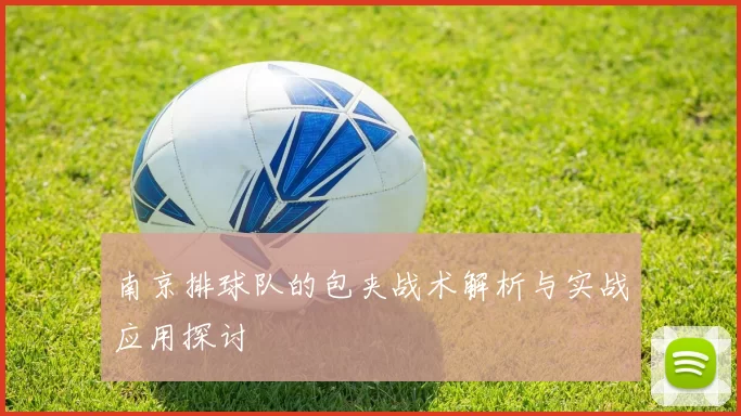 南京排球队的包夹战术解析与实战应用探讨