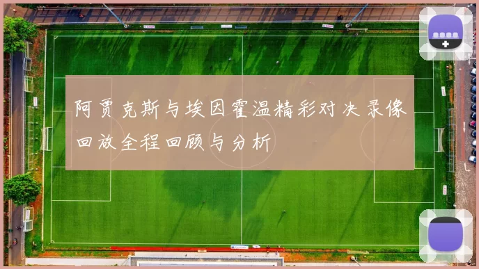 阿贾克斯与埃因霍温精彩对决录像回放全程回顾与分析