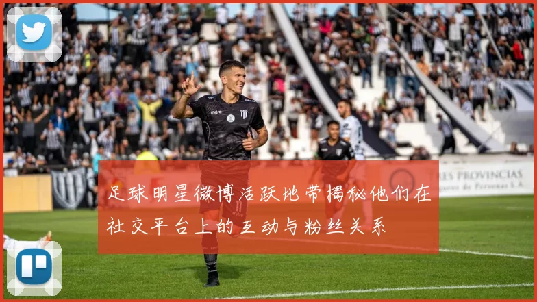 足球明星微博活跃地带揭秘他们在社交平台上的互动与粉丝关系