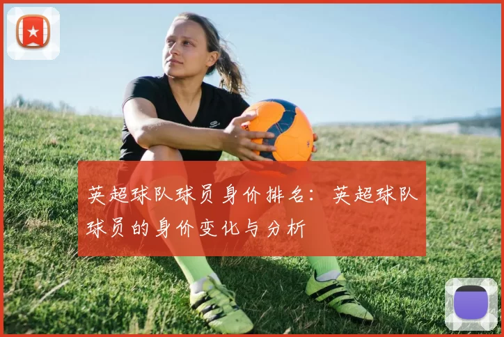 英超球队球员身价排名：英超球队球员的身价变化与分析