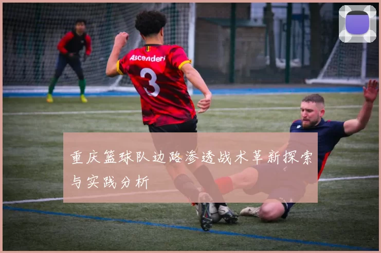 重庆篮球队边路渗透战术革新探索与实践分析