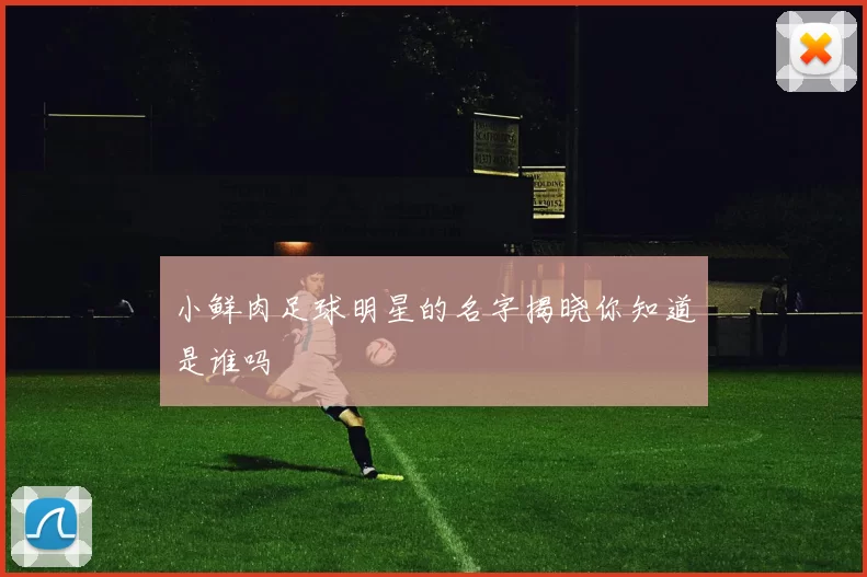 小鲜肉足球明星的名字揭晓你知道是谁吗