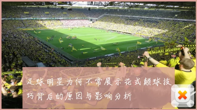 足球明星为何不常展示花式颠球技巧背后的原因与影响分析