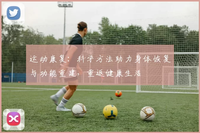 运动康复：科学方法助力身体恢复与功能重建，重返健康生活