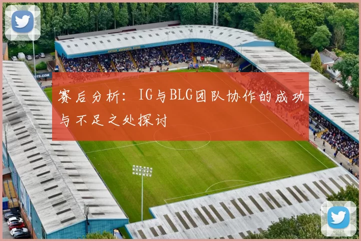 赛后分析：IG与BLG团队协作的成功与不足之处探讨