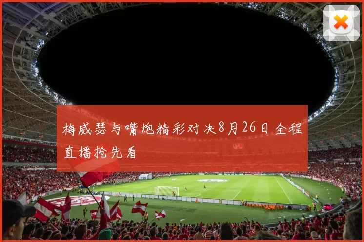 梅威瑟与嘴炮精彩对决8月26日全程直播抢先看