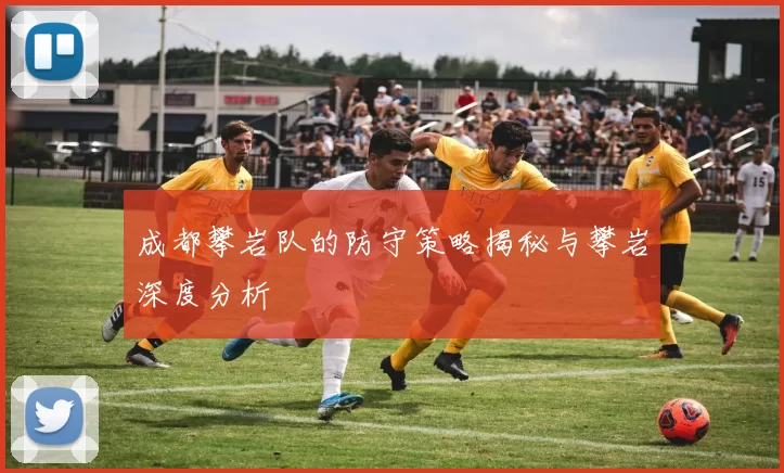 成都攀岩队的防守策略揭秘与攀岩深度分析