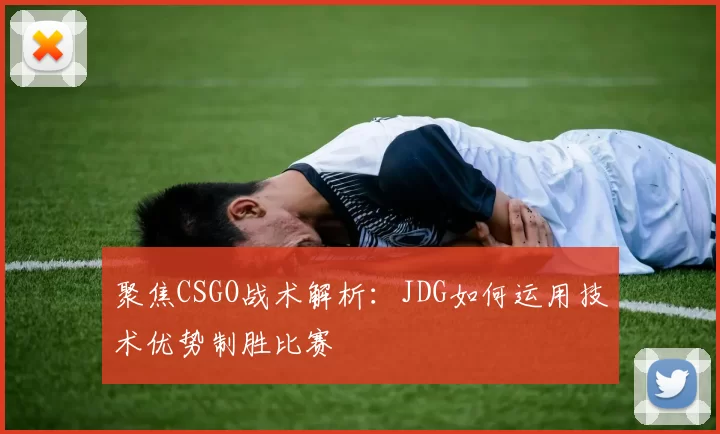 聚焦CSGO战术解析：JDG如何运用技术优势制胜比赛
