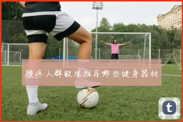 腰疼人群锻炼推荐哪些健身器材