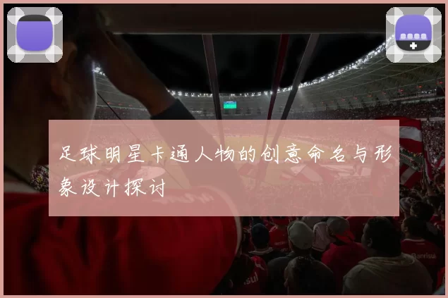 足球明星卡通人物的创意命名与形象设计探讨