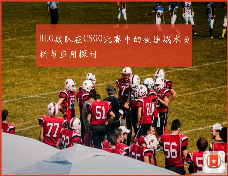 BLG战队在CSGO比赛中的快速战术分析与应用探讨