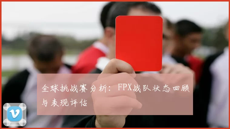 全球挑战赛分析：FPX战队状态回顾与表现评估