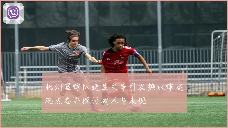 杭州篮球队速度之争引发热议球迷观点各异探讨战术与表现