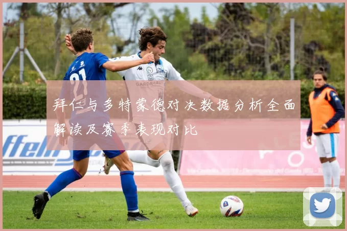 拜仁与多特蒙德对决数据分析全面解读及赛季表现对比