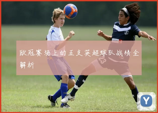欧冠赛场上的五支英超球队战绩全解析