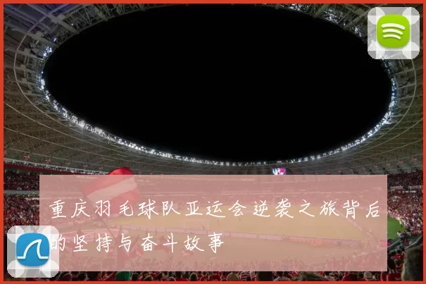重庆羽毛球队亚运会逆袭之旅背后的坚持与奋斗故事
