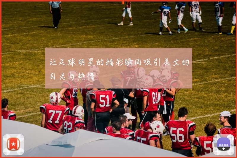 让足球明星的精彩瞬间吸引美女的目光与热情