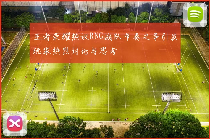 王者荣耀热议RNG战队节奏之争引发玩家热烈讨论与思考