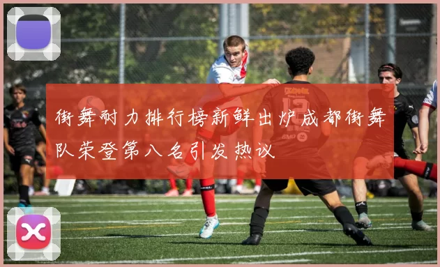 街舞耐力排行榜新鲜出炉成都街舞队荣登第八名引发热议