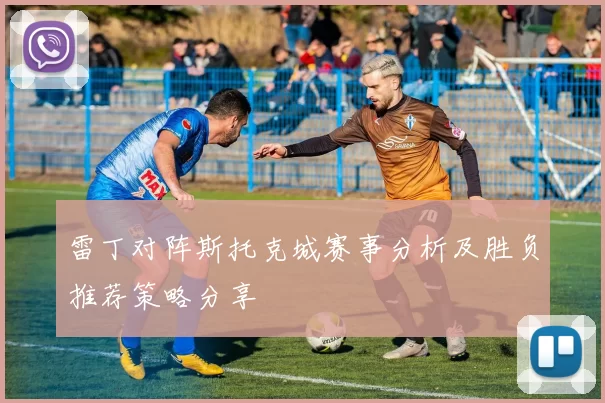 雷丁对阵斯托克城赛事分析及胜负推荐策略分享