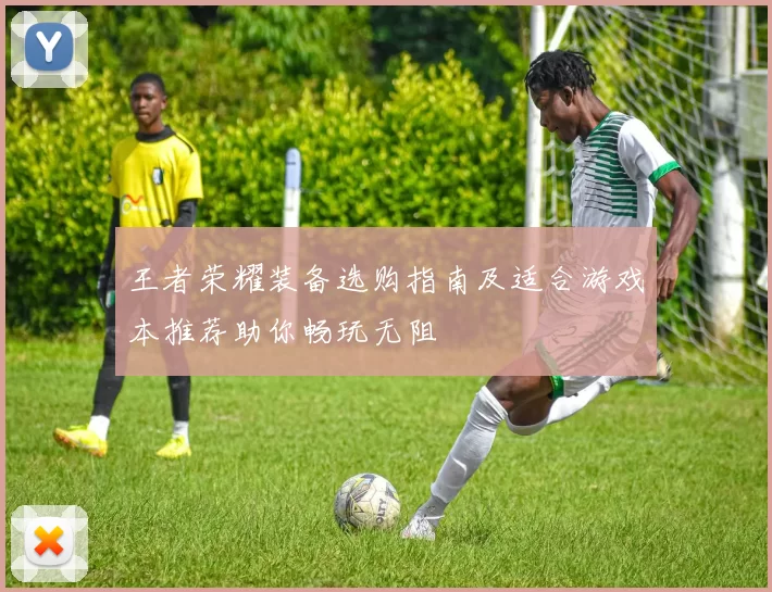 王者荣耀装备选购指南及适合游戏本推荐助你畅玩无阻