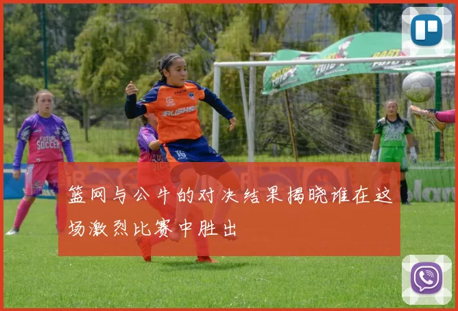 篮网与公牛的对决结果揭晓谁在这场激烈比赛中胜出