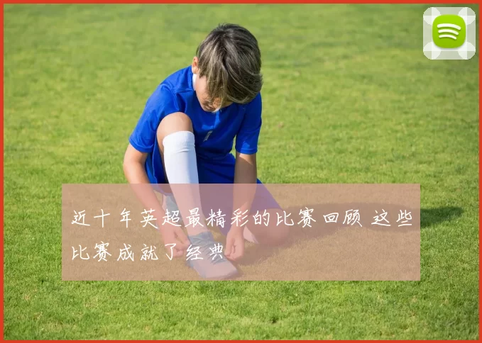 近十年英超最精彩的比赛回顾 这些比赛成就了经典