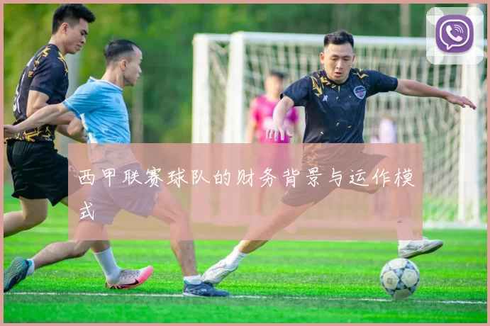 西甲联赛球队的财务背景与运作模式