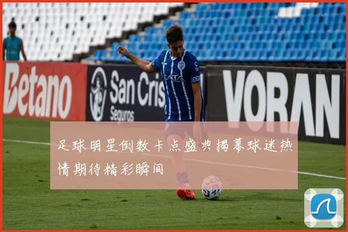 足球明星倒数卡点盛典揭幕球迷热情期待精彩瞬间