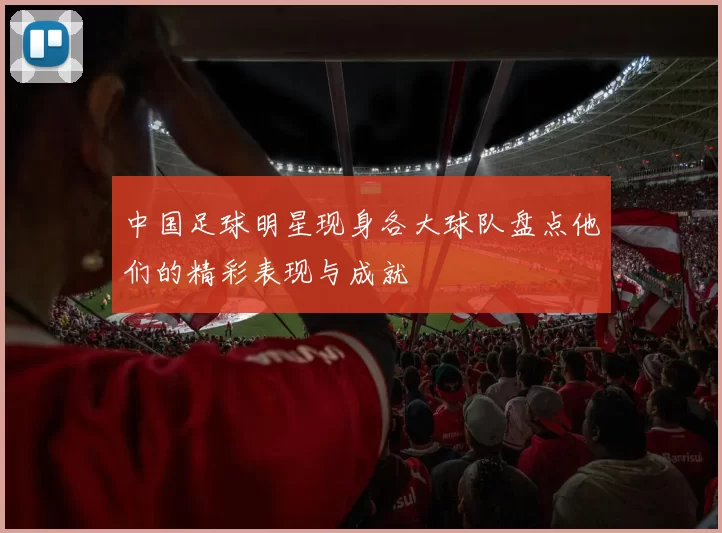 中国足球明星现身各大球队盘点他们的精彩表现与成就