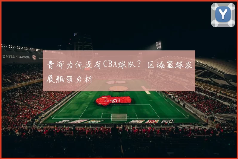 青海为何没有CBA球队？区域篮球发展瓶颈分析