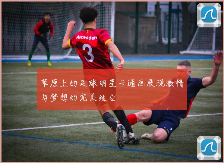 草原上的足球明星卡通画展现激情与梦想的完美结合