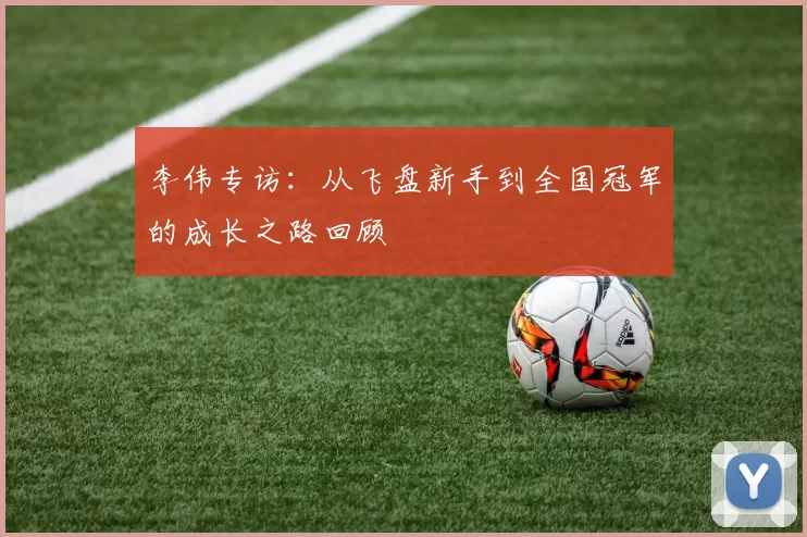 李伟专访：从飞盘新手到全国冠军的成长之路回顾