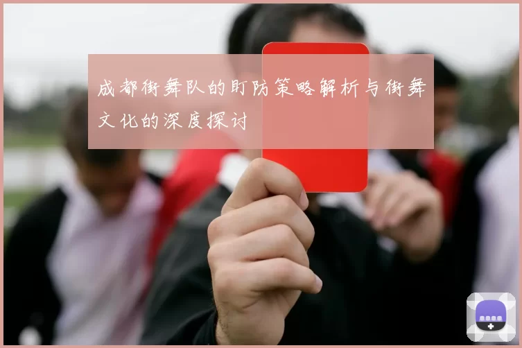 成都街舞队的盯防策略解析与街舞文化的深度探讨