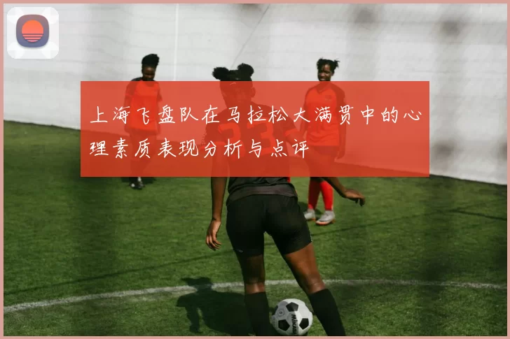 上海飞盘队在马拉松大满贯中的心理素质表现分析与点评