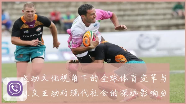 运动文化视角下的全球体育变革与社交互动对现代社会的深远影响分析