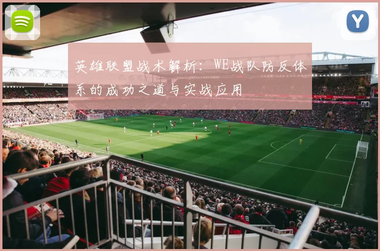 英雄联盟战术解析：WE战队防反体系的成功之道与实战应用