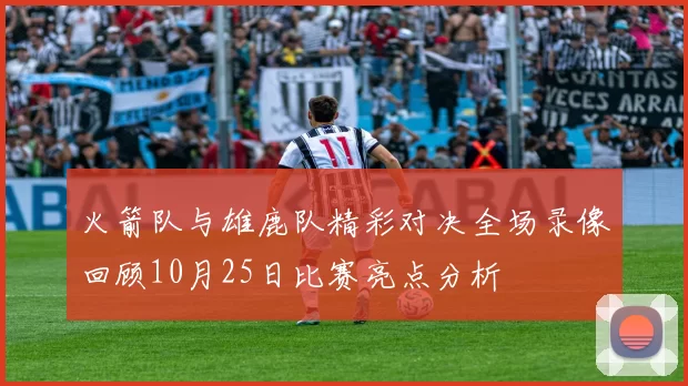 火箭队与雄鹿队精彩对决全场录像回顾10月25日比赛亮点分析