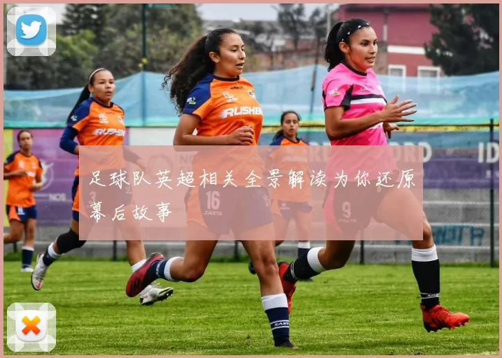 足球队英超相关全景解读为你还原幕后故事