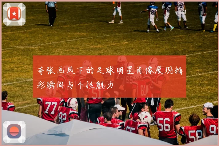 夸张画风下的足球明星肖像展现精彩瞬间与个性魅力