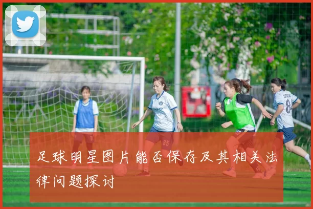 足球明星图片能否保存及其相关法律问题探讨