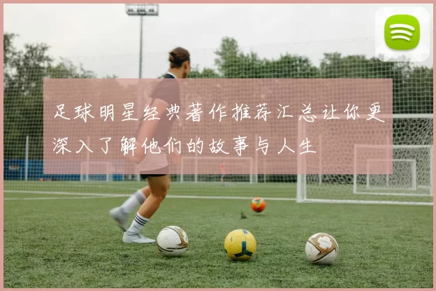 足球明星经典著作推荐汇总让你更深入了解他们的故事与人生
