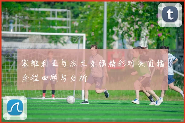 塞维利亚与法兰克福精彩对决直播全程回顾与分析