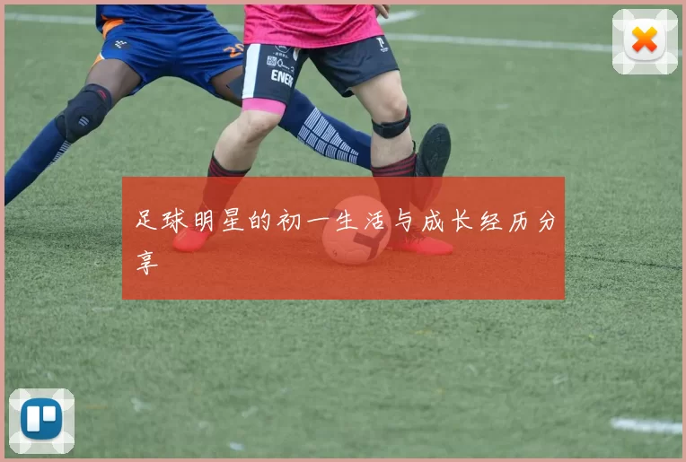 足球明星的初一生活与成长经历分享