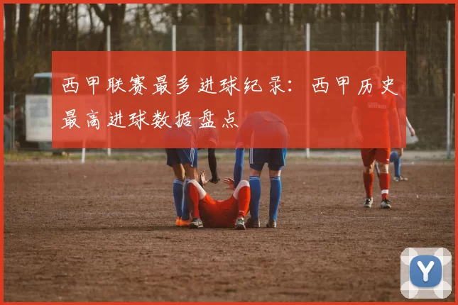西甲联赛最多进球纪录：西甲历史最高进球数据盘点