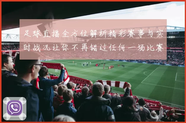 足球直播全方位解析精彩赛事与实时战况让你不再错过任何一场比赛