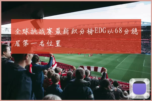 全球挑战赛最新积分榜EDG以68分稳居第一名位置