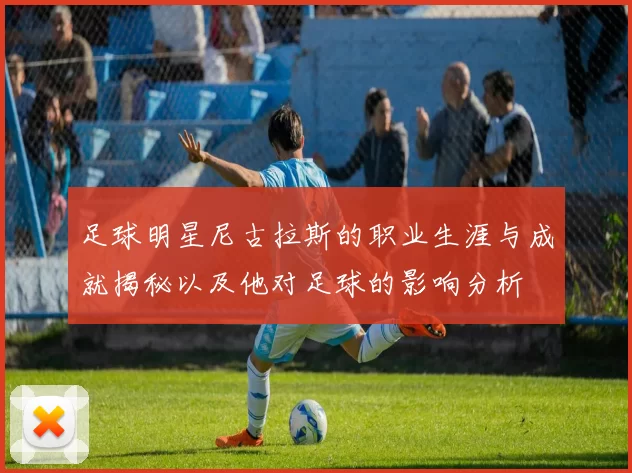足球明星尼古拉斯的职业生涯与成就揭秘以及他对足球的影响分析